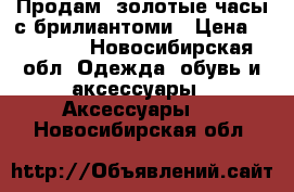 Продам  золотые часы с брилиантоми › Цена ­ 45 000 - Новосибирская обл. Одежда, обувь и аксессуары » Аксессуары   . Новосибирская обл.